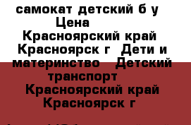 самокат детский б/у › Цена ­ 850 - Красноярский край, Красноярск г. Дети и материнство » Детский транспорт   . Красноярский край,Красноярск г.